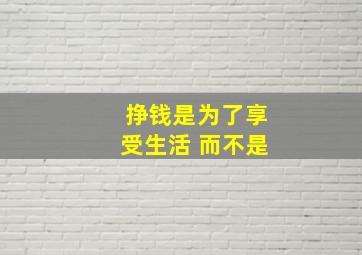 挣钱是为了享受生活 而不是